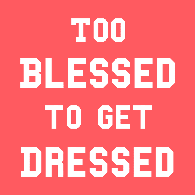 Too Blessed To Get Dressed by dumbshirts