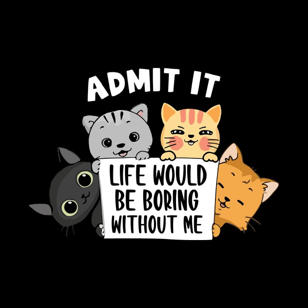 Cats admit it life would be boring without me by mateobarkley67