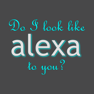 Do I look like Alexa to you? T-Shirt