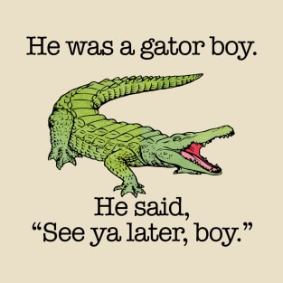 He Was a Gator Boy. He Said, "See ya later, boy." T-Shirt