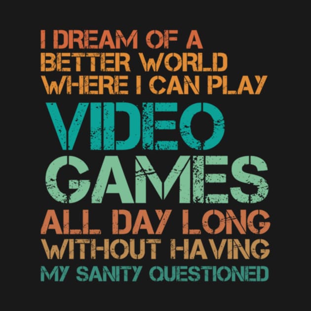 I dream of a better world where I can play video games all day by Noerhalimah