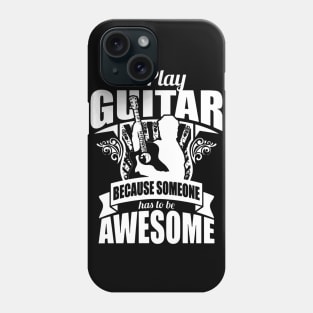 I Play Guitar Because Someone Has To Be Awesome Phone Case