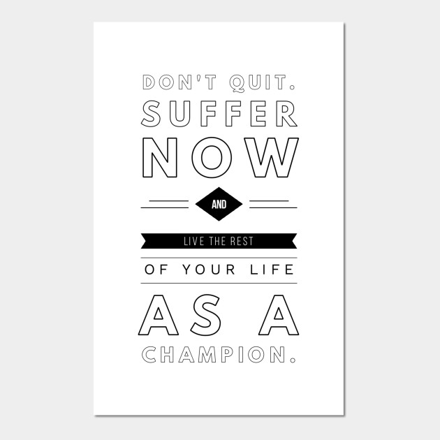 Don T Quit Suffer Now And Live The Rest Of Your Life As A Champion Dont Quit Suffer Now And Live The Rest Posters And Art Prints Teepublic
