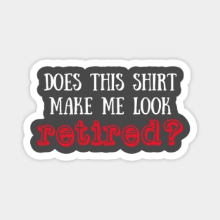 Does this shirt make me look retired? Magnet