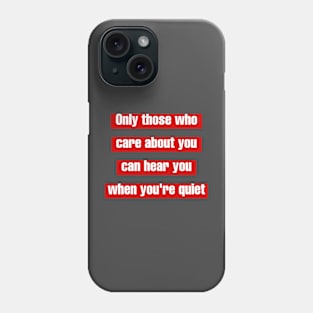 Only those who care about you, can hear you when you're quiet. Phone Case