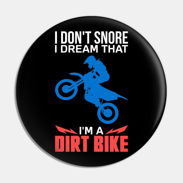 Funny Dirt Biker Shirts and Gifts - I Don't Snore I Dream I'm A Dirt Bike Pin by Shirtbubble