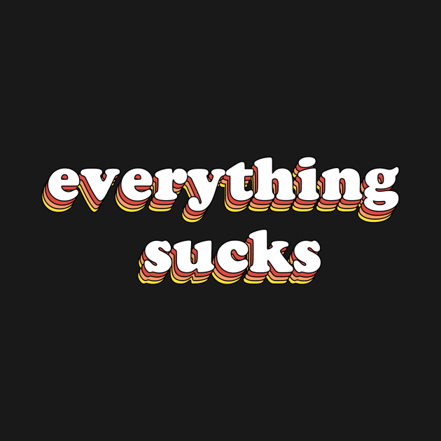 Everything Sucks by olddesigntees