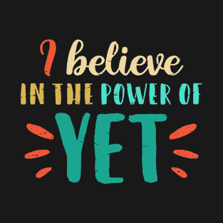 I Believe In The Power Of YET - growth mindset tshirt T-Shirt
