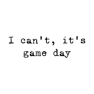 I can not, it is game day T-Shirt
