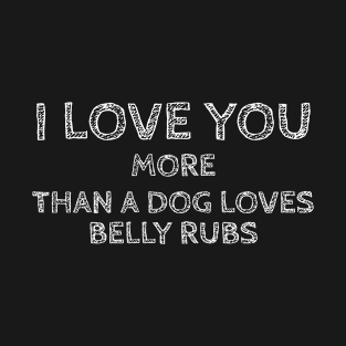 I Love You More than a Dog Loves Belly Rubs T-Shirt