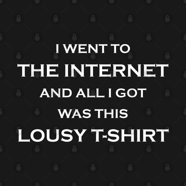 I Went to the Internet and All I Got Was This Lousy T-Shirt by Matt's Wild Designs