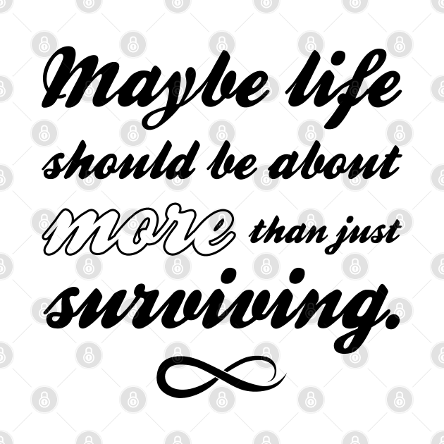 Maybe Life Should be About More Than Just Surviving by Everyday Inspiration