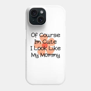 of course im cute i look like my mommy Phone Case