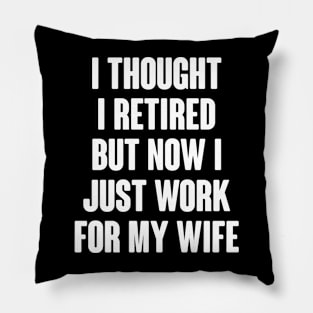 I Thought I Retired But Now I Just Work For My Wife Pillow