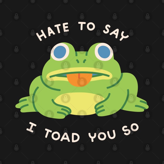 HATE TO SAY I TOAD YOU SO by obinsun