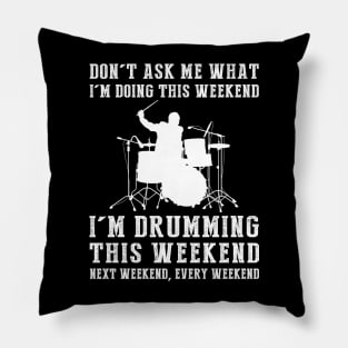 Dont's ask me what i'm doing this weekend i'm drumming this weekend next weekend, every weekend Pillow