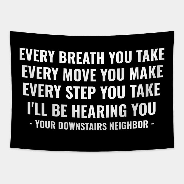 Noisy Neighbours Funny Quotes | Loud Upstairs Neighbors Meme | Every Breath You Take, Every Move You Make, Every Step You Take, I'll Be hearing You - Neighbor - Tapestry | TeePublic Noisy Neighbours Funny Quotes | Loud Upstairs Neighbors Meme | Every Breath You Take, Every Move You Make, Every Step You Take, I'll Be hearing You - Neighbor - Tapestry | TeePublic