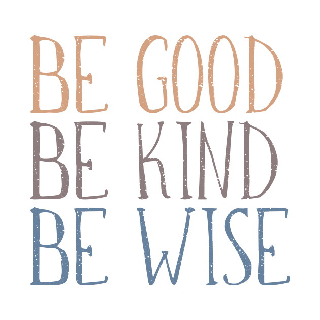 BE GOOD, BE KIND, BE WISE Distressed, Weathered Typography Design by Rhubarb Myrtle