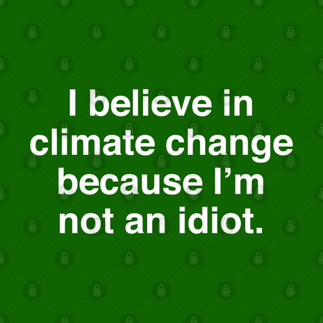 I Believe in Climate Change Because I'm Not an Idiot by InformationRetrieval