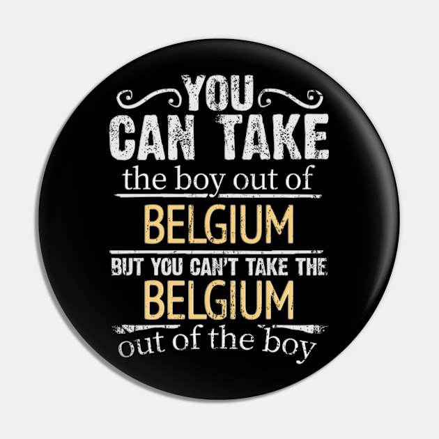 You Can Take The Boy Out Of Belgium But You Cant Take The Belgium Out Of The Boy - Gift for Belgian With Roots From Belgium Pin by Country Flags