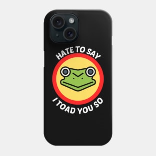 Hate To Say I Toad You So - Toad Pun Phone Case