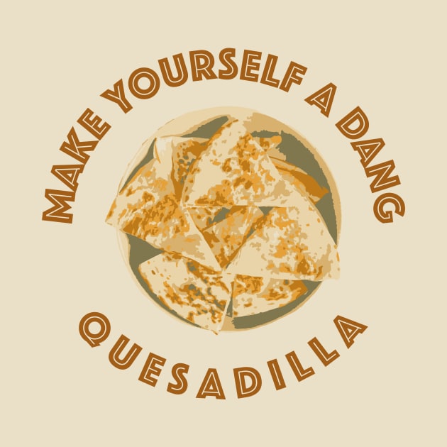 Make yourself a dang quesadilla by NickiPostsStuff