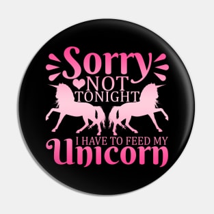 Sorry, Not Tonight, Have to Feed My Unicorn Pin