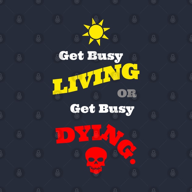 Get Busy Living Or Get Busy Dying by DMcK Designs