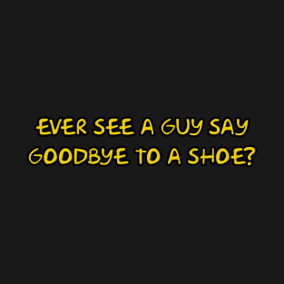 Ever see a guy say goodbye to a shoe? T-Shirt