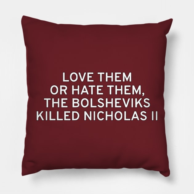 Love Them Or Hate Them, The Bolsheviks Killed Nicholas II Pillow by dikleyt