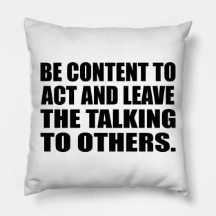 Be content to act and leave the talking to others Pillow