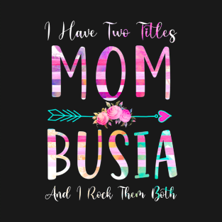 I Have Two Tiltles Mom and Busia Mothers Day and Xmas T-Shirt