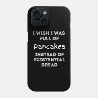 I Wish I Was Full of Pancakes Instead of Existential Dread Phone Case