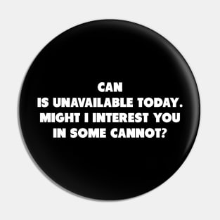 Can is unavailable, might I interest you in some cannot? Pin