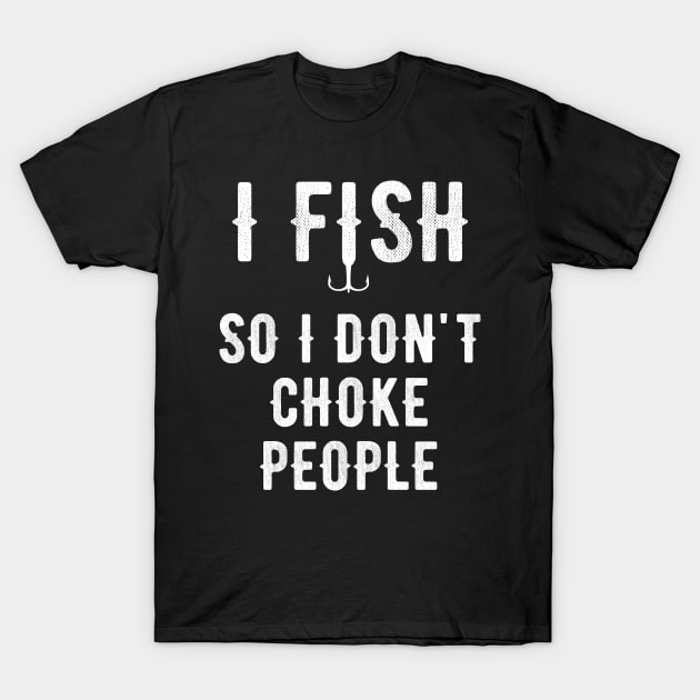 I Fish So I Don't Choke People T-Shirt