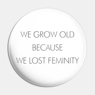 WE GROW OLD BECAUSE WE LOST FEMINITY Pin