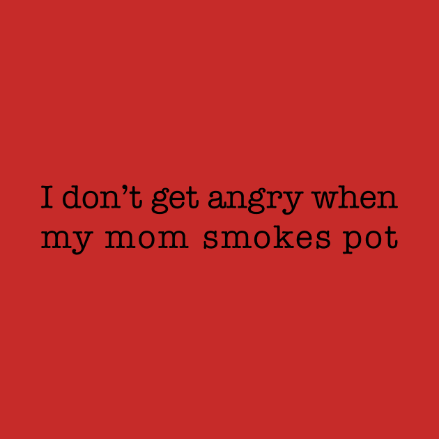 I don't get angry when my mom smokes pot (black type) by NickiPostsStuff