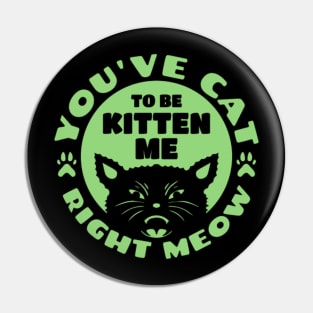 YOU'VE CAT TO BE KITTEN ME Pin