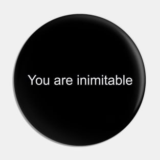 You are inimitable Pin