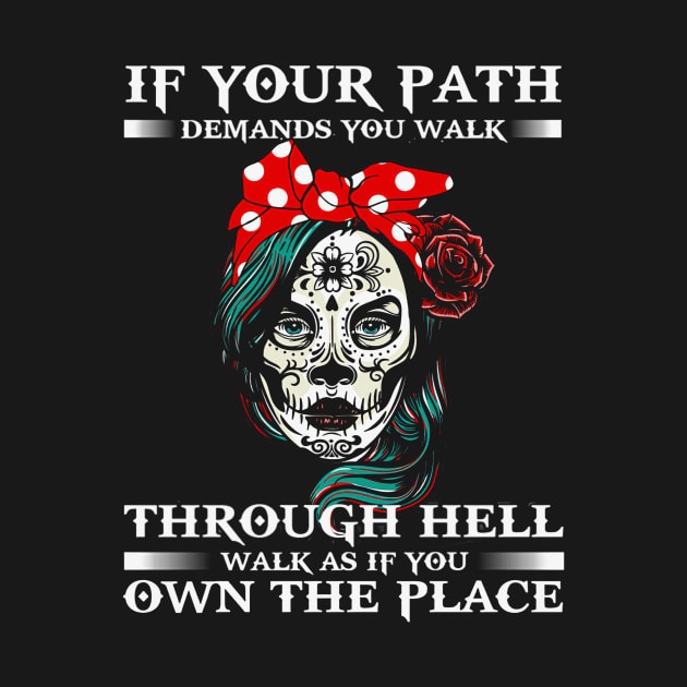 If Your Path Demands You Walk Through Hell Walk As If You Own The Place Sugar Skull by ANGELA2-BRYANT