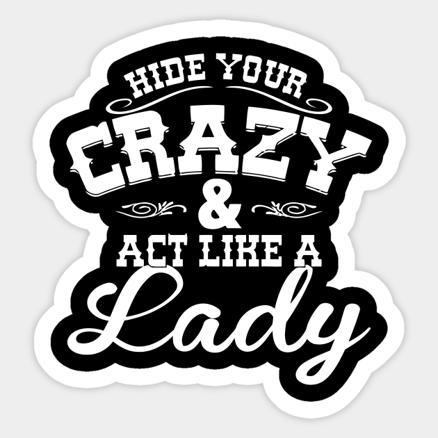 Download Hide Your Crazy And Act Like A Lady Hide Your Crazy And Act Like A Lady Sticker Teepublic