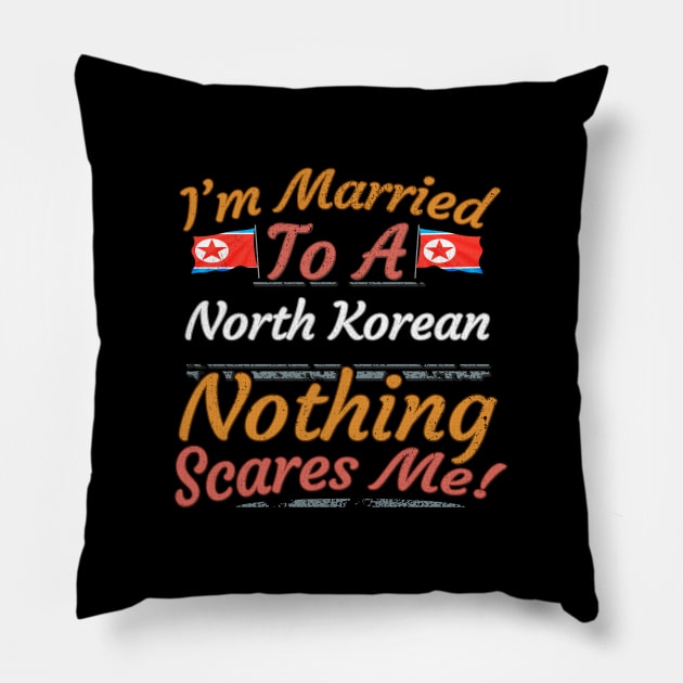 I'm Married To A North Korean Nothing Scares Me - Gift for North Korean From North Korea Asia,Eastern Asia, Pillow by Country Flags