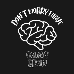 Don't Worry I Have Galaxy Brain T-Shirt