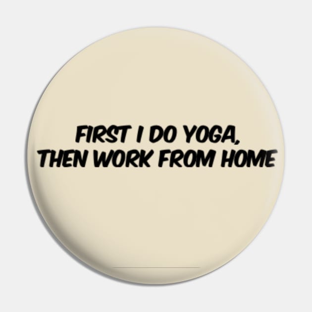 First I Do Yoga, Then Work From Home Pin by Via Clothing Co