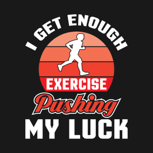 I get enough exercise pushing T-Shirt