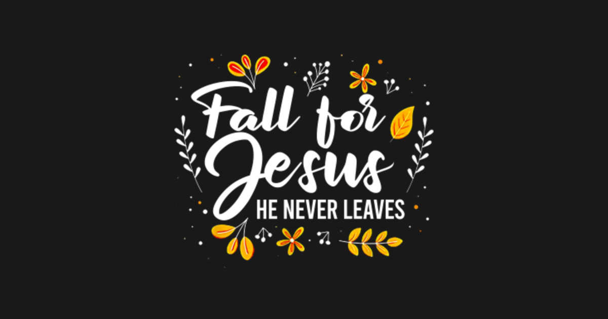 Fall For Jesus He Never Leaves - Fall For Jesus He Never Leaves - T