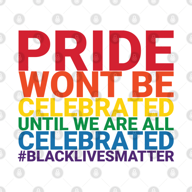 Pride Wont Be Celebrated Black Lives Matter by Just Kidding Co.