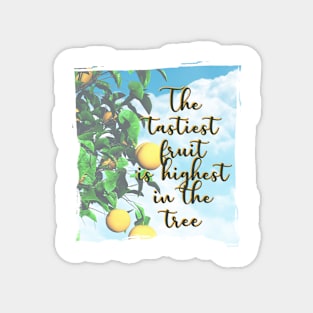 The tastiest fruit is highest in the tree - Quote for tall people Magnet