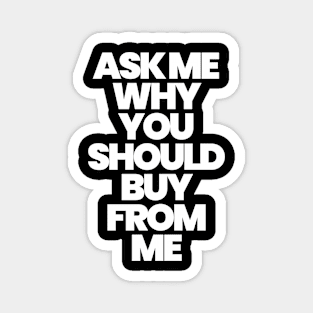 ASK ME WHY YOU SHOULD BUY FROM ME (W) Magnet