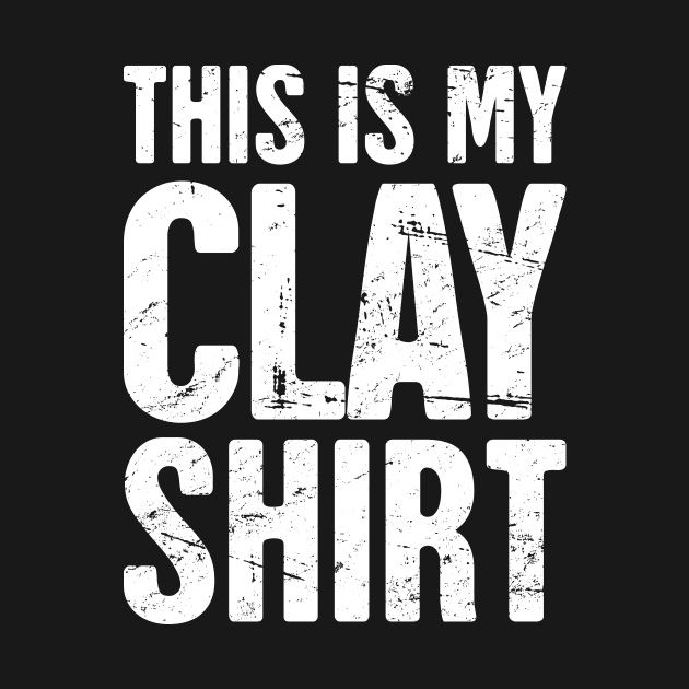 This Is My Clay Shirt | Funny Pottery Quote by MeatMan